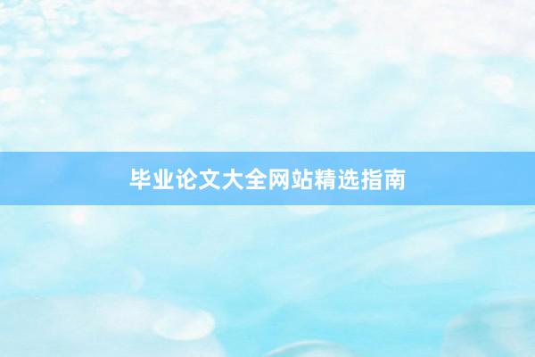 毕业论文大全网站精选指南