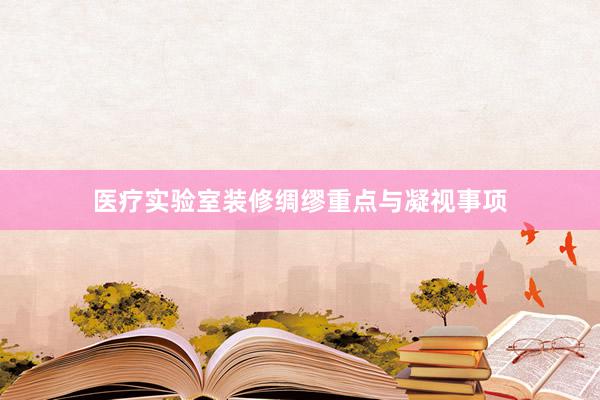 医疗实验室装修绸缪重点与凝视事项