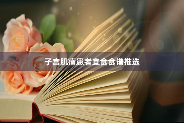 子宫肌瘤患者宜食食谱推选