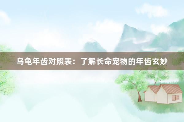 乌龟年齿对照表：了解长命宠物的年齿玄妙