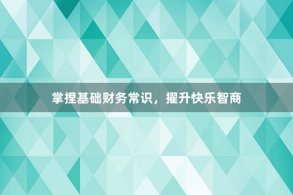 掌捏基础财务常识，擢升快乐智商
